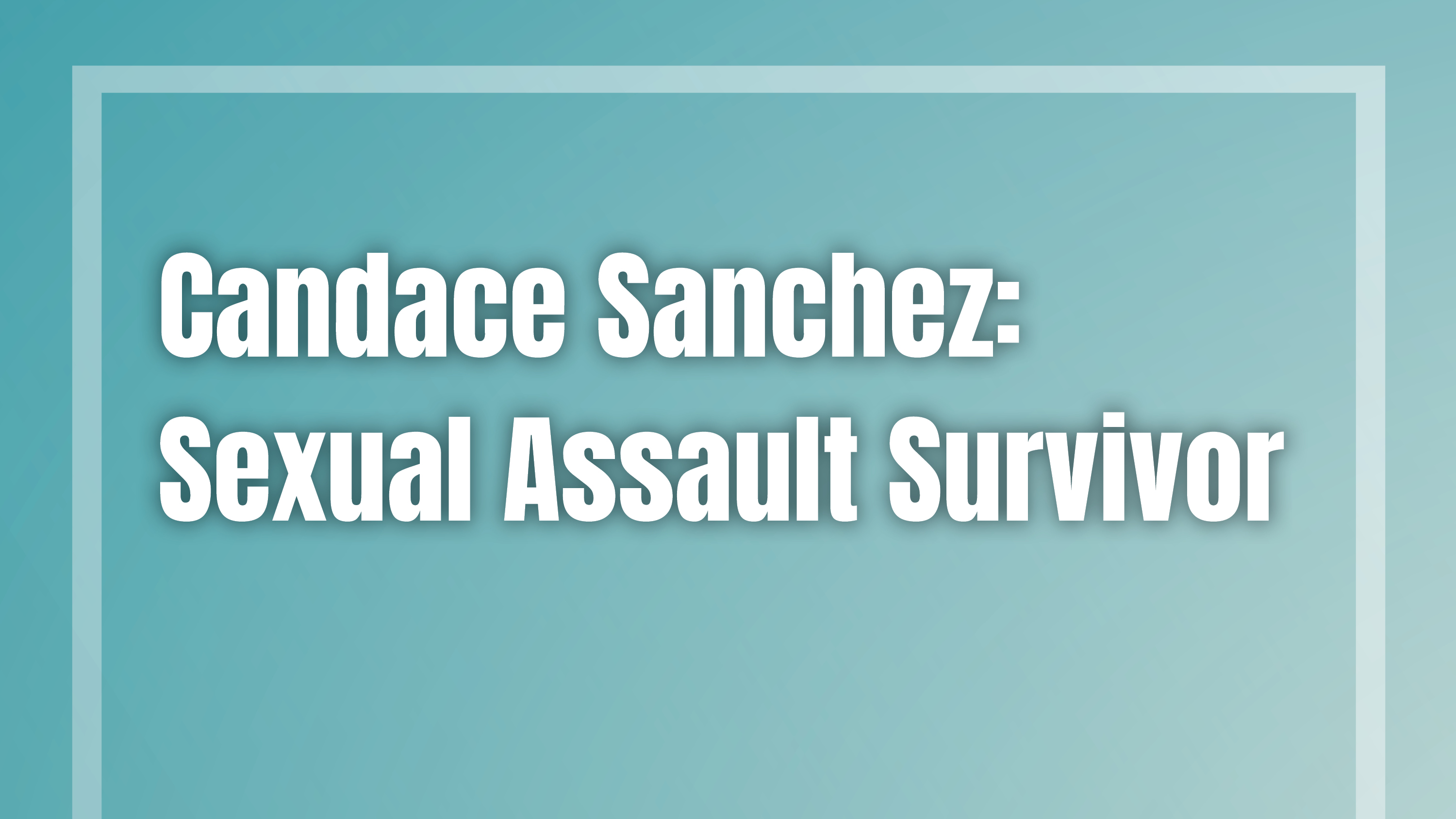 Candace Sanchez- Sexual Assault Survivor-Digis