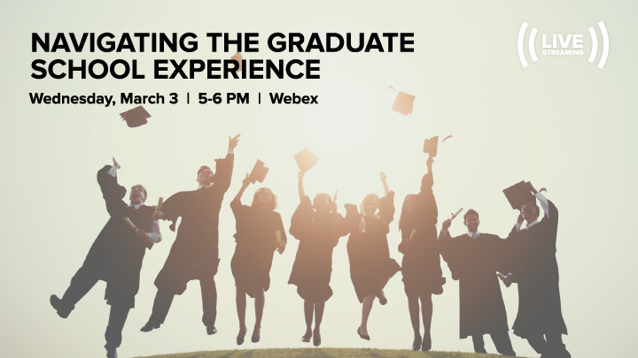 Navigating the Graduate School Experience; Wednesday, March 3, 2021; 5:00 PM – 6:00 PM; WebEx