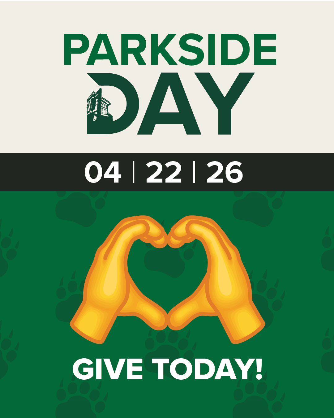 "Parkside Day" logo and the date "04 | 22 | 26" on a black banner. The bottom half has a green background with subtle bear paw prints and a central illustration of two yellow hands forming a heart shape. Below the hands, white text reads "GIVE TODAY!"