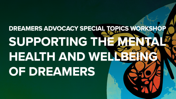 Dreamers Advocacy Special Topics Workshop: Supporting the Mental Health and Wellbeing of Dreamers