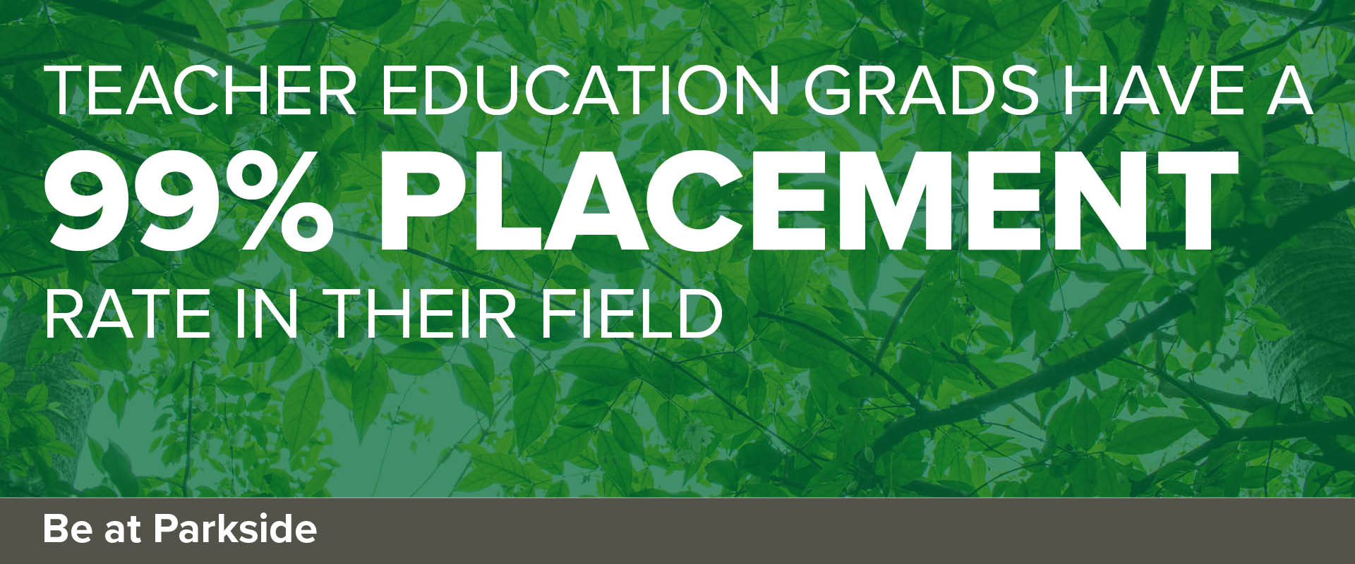 Teacher Education Grads have a 99% placement rate in their field